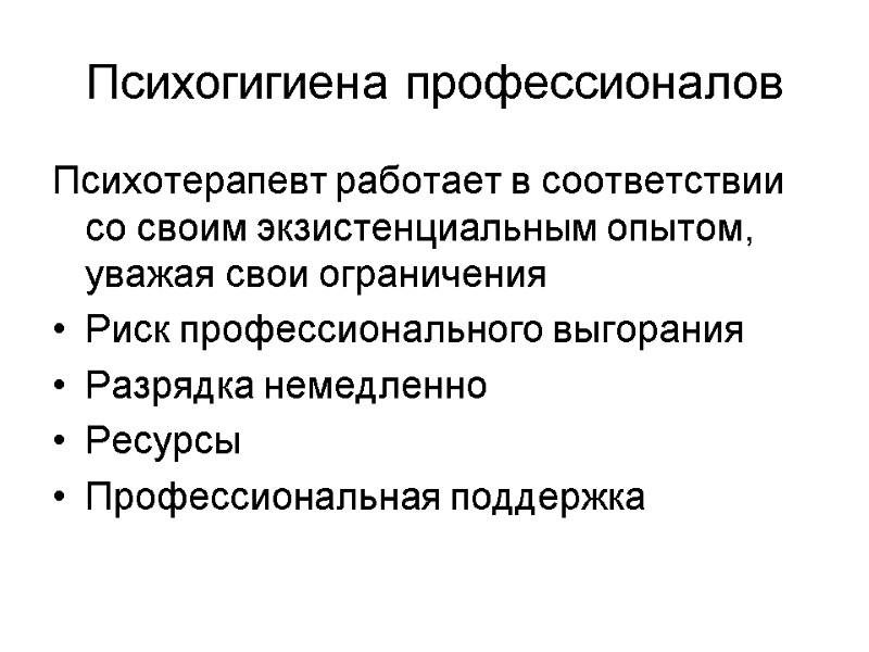 Психогигиена профессионалов  Психотерапевт работает в соответствии со своим экзистенциальным опытом, уважая свои ограничения